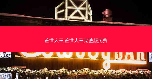 盖世人王,盖世人王完整版免费 盖世人王,盖世人王完整版免费