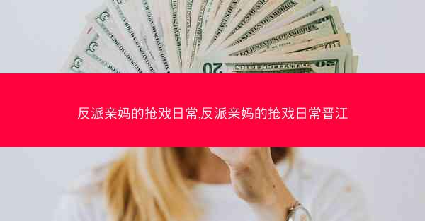 反派亲妈的抢戏日常,反派亲妈的抢戏日常晋江