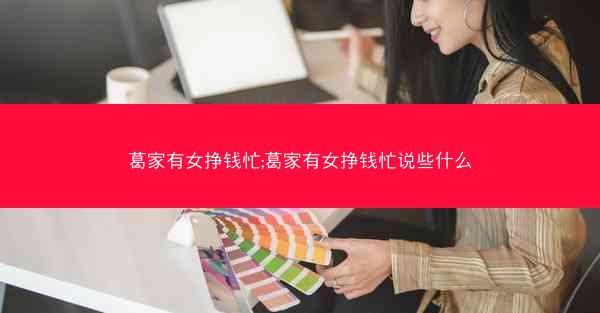 葛家有女挣钱忙;葛家有女挣钱忙说些什么