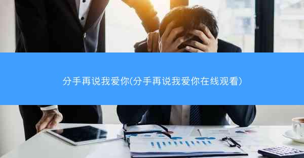 分手再说我爱你(分手再说我爱你在线观看)