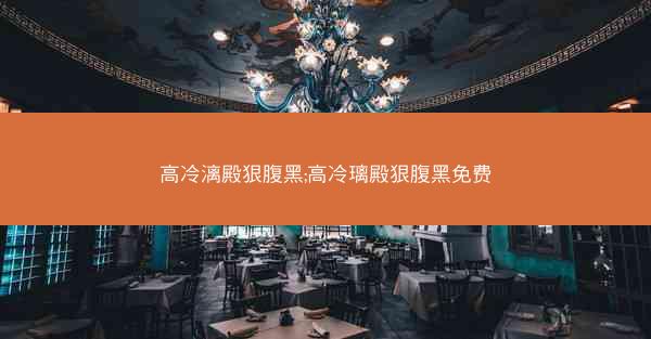 高冷漓殿狠腹黑;高冷璃殿狠腹黑免费