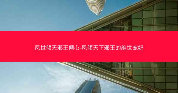 凤世倾天邪王倾心-凤倾天下邪王的绝世宠妃