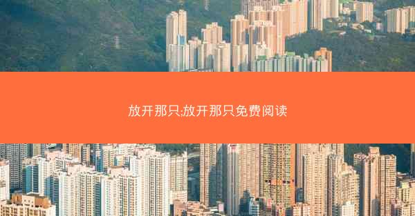 放开那只;放开那只免费阅读 放开那只;放开那只免费阅读