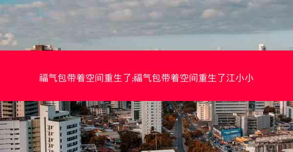 福气包带着空间重生了;福气包带着空间重生了江小小