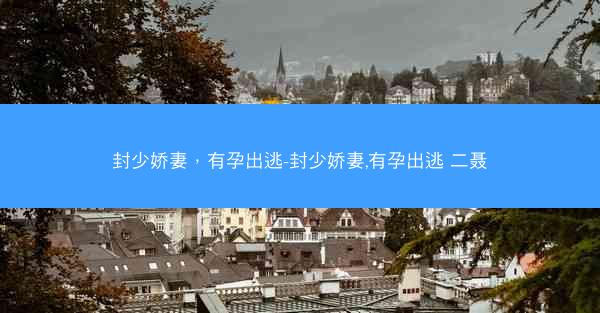 封少娇妻，有孕出逃-封少娇妻,有孕出逃 二聂