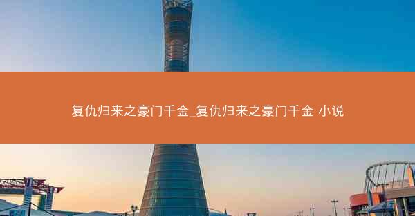 复仇归来之豪门千金_复仇归来之豪门千金 小说