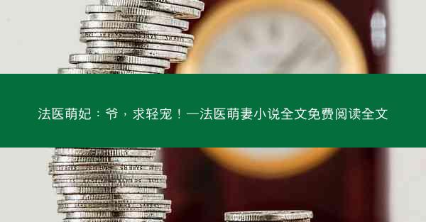 法医萌妃：爷，求轻宠！—法医萌妻小说全文免费阅读全文