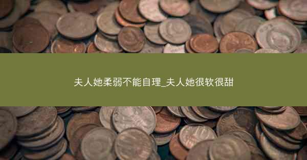 夫人她柔弱不能自理_夫人她很软很甜