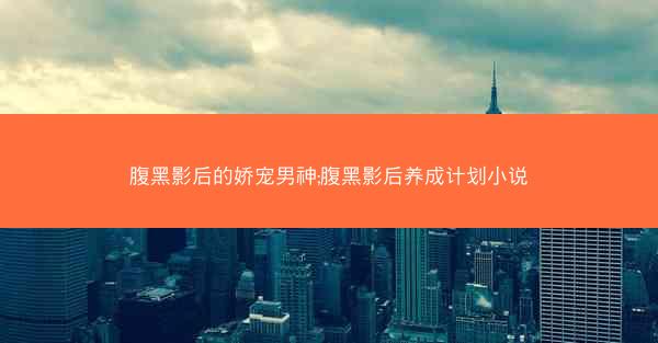 腹黑影后的娇宠男神;腹黑影后养成计划小说