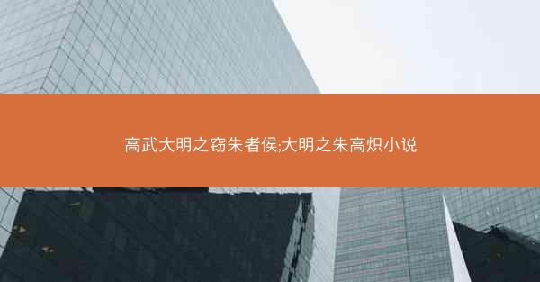 高武大明之窃朱者侯;大明之朱高炽小说