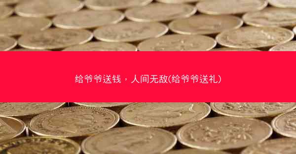 给爷爷送钱，人间无敌(给爷爷送礼)