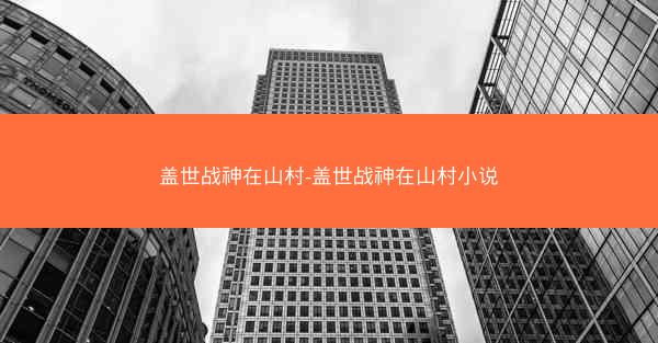 盖世战神在山村-盖世战神在山村小说