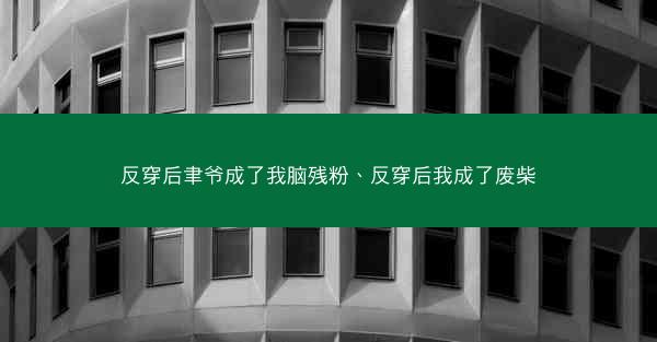 反穿后聿爷成了我脑残粉、反穿后我成了废柴