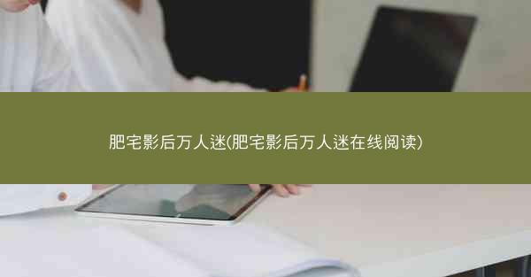 肥宅影后万人迷(肥宅影后万人迷在线阅读)