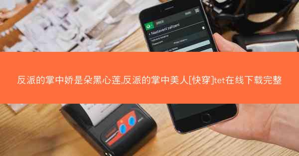 反派的掌中娇是朵黑心莲,反派的掌中美人[快穿]tet在线下载完整