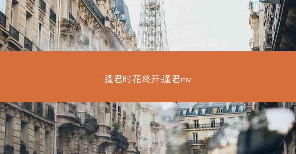 逢君时花终开;逢君mv