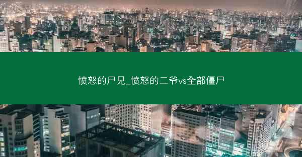 愤怒的尸兄_愤怒的二爷vs全部僵尸
