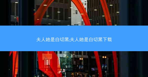 夫人她是白切黑;夫人她是白切黑下载