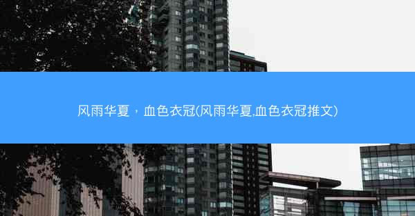 风雨华夏，血色衣冠(风雨华夏,血色衣冠推文)