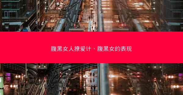 腹黑女人撩爱计、腹黑女的表现