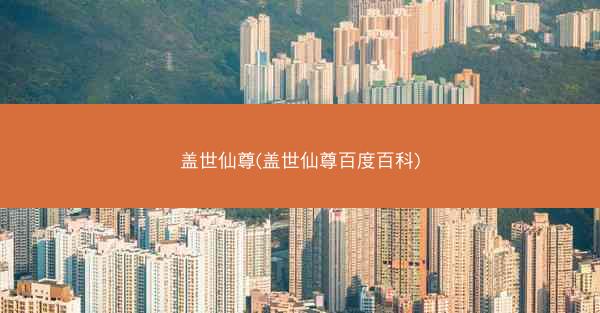 盖世仙尊(盖世仙尊百度百科) 盖世仙尊(盖世仙尊百度百科)