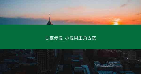 古夜传说_小说男主角古夜