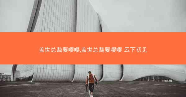 盖世总裁要嘤嘤,盖世总裁要嘤嘤 云下初见