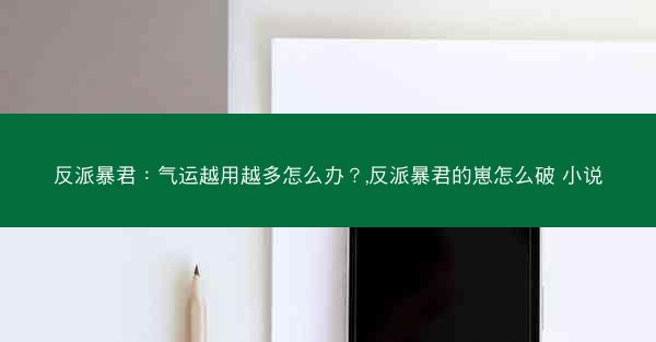 反派暴君：气运越用越多怎么办？,反派暴君的崽怎么破 小说