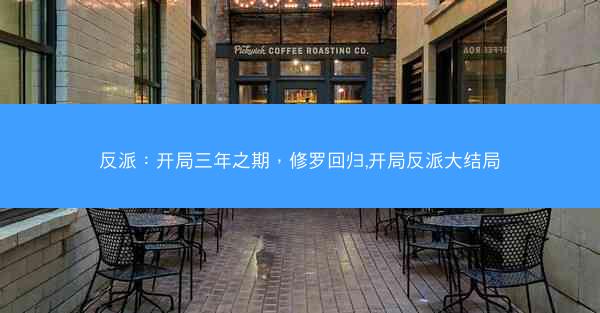 反派:开局三年之期,修罗回归,开局反派大结局 反派:开局三年之期,修罗回归,开局反派大结局