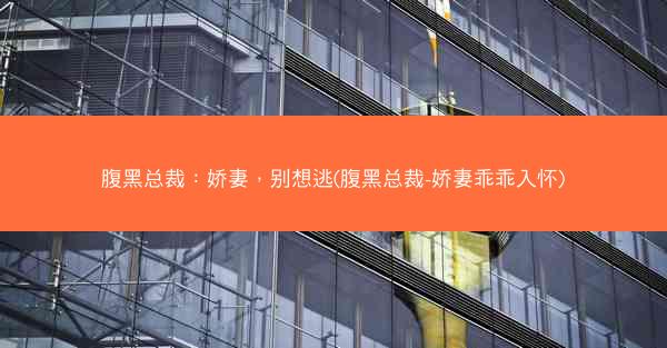 腹黑总裁：娇妻，别想逃(腹黑总裁-娇妻乖乖入怀)