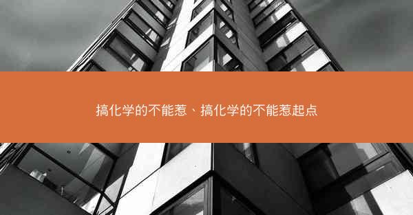 搞化学的不能惹、搞化学的不能惹起点