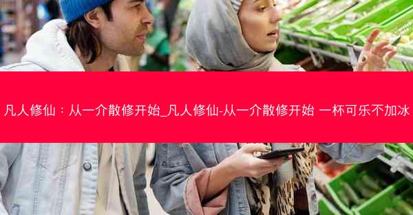 凡人修仙：从一介散修开始_凡人修仙-从一介散修开始 一杯可乐不加冰