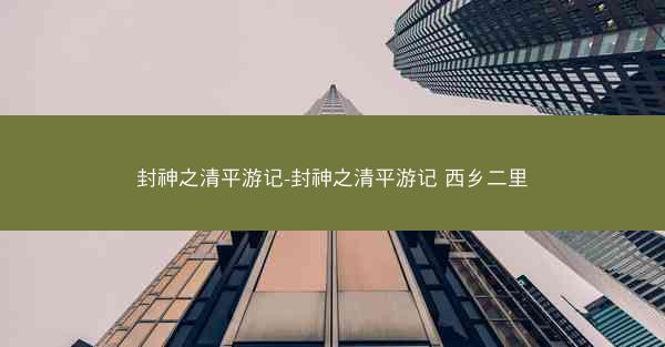 封神之清平游记-封神之清平游记 西乡二里