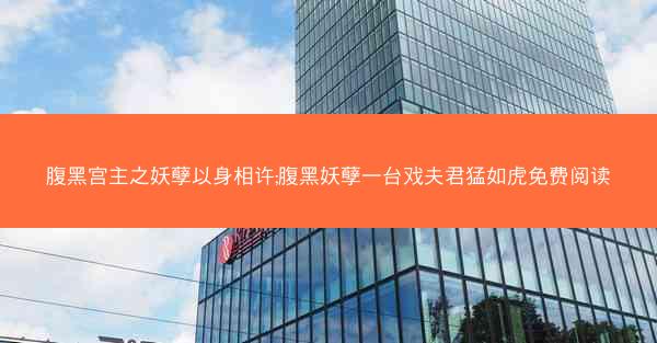 腹黑宫主之妖孽以身相许;腹黑妖孽一台戏夫君猛如虎免费阅读 腹黑宫主之妖孽以身相许;腹黑妖孽一台戏夫君猛如虎免费阅读