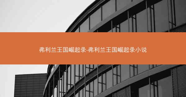 弗利兰王国崛起录-弗利兰王国崛起录小说