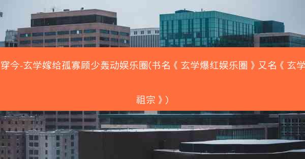古穿今-玄学嫁给孤寡顾少轰动娱乐圈(书名《玄学爆红娱乐圈》又名《玄学小祖宗》) 古穿今-玄学嫁给孤寡顾少轰动娱乐圈(书名《玄学爆红娱乐圈》又名《玄学小祖宗》)
