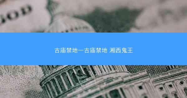 古庙禁地—古庙禁地 湘西鬼王