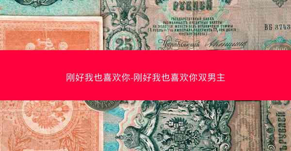 刚好我也喜欢你-刚好我也喜欢你双男主