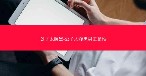公子太腹黑-公子太腹黑男主是谁