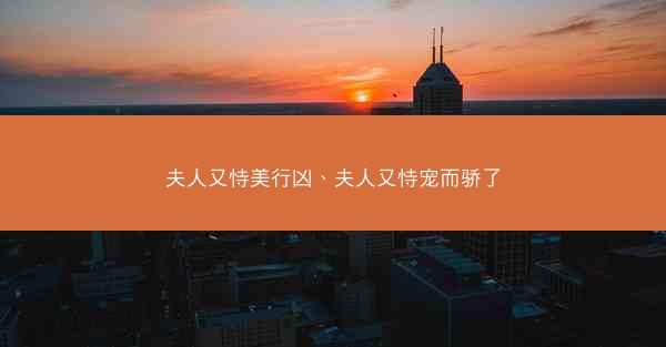 夫人又恃美行凶、夫人又恃宠而骄了