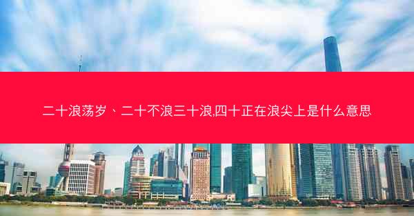 二十浪荡岁、二十不浪三十浪,四十正在浪尖上是什么意思