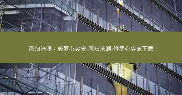 凤归沧澜：修罗心尖宠-凤归沧澜-修罗心尖宠下载