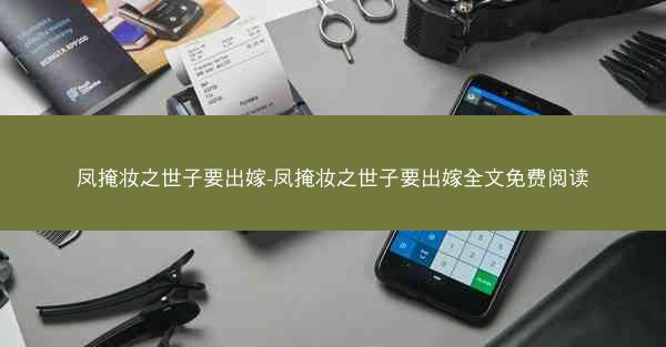 凤掩妆之世子要出嫁-凤掩妆之世子要出嫁全文免费阅读