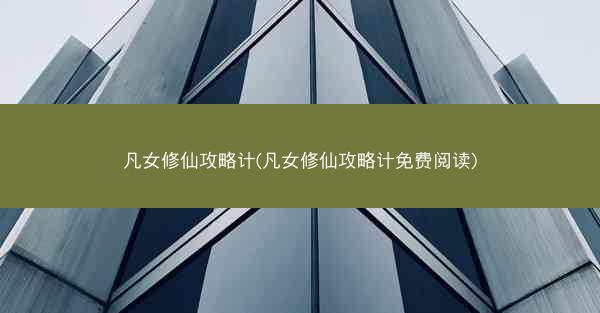 凡女修仙攻略计(凡女修仙攻略计免费阅读)