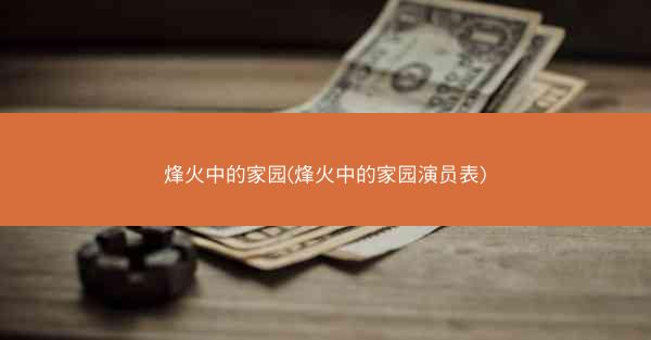 烽火中的家园(烽火中的家园演员表)