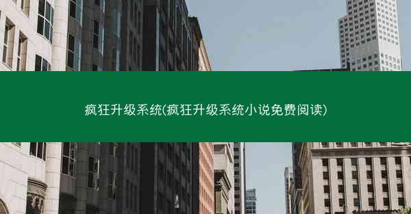 疯狂升级系统(疯狂升级系统小说免费阅读)