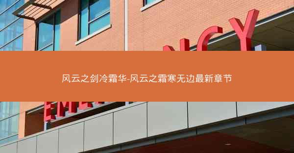 风云之剑冷霜华-风云之霜寒无边最新章节