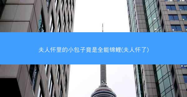 夫人怀里的小包子竟是全能锦鲤(夫人怀了)