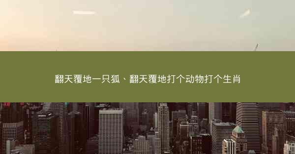 翻天覆地一只狐、翻天覆地打个动物打个生肖