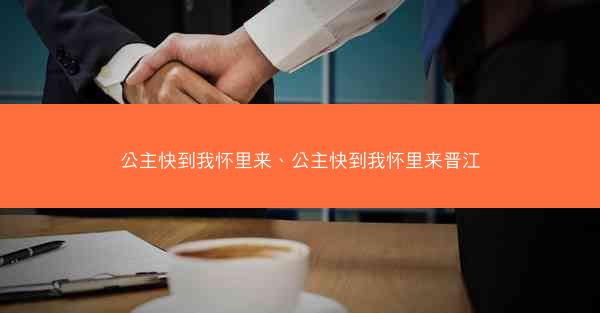 公主快到我怀里来、公主快到我怀里来晋江 公主快到我怀里来、公主快到我怀里来晋江